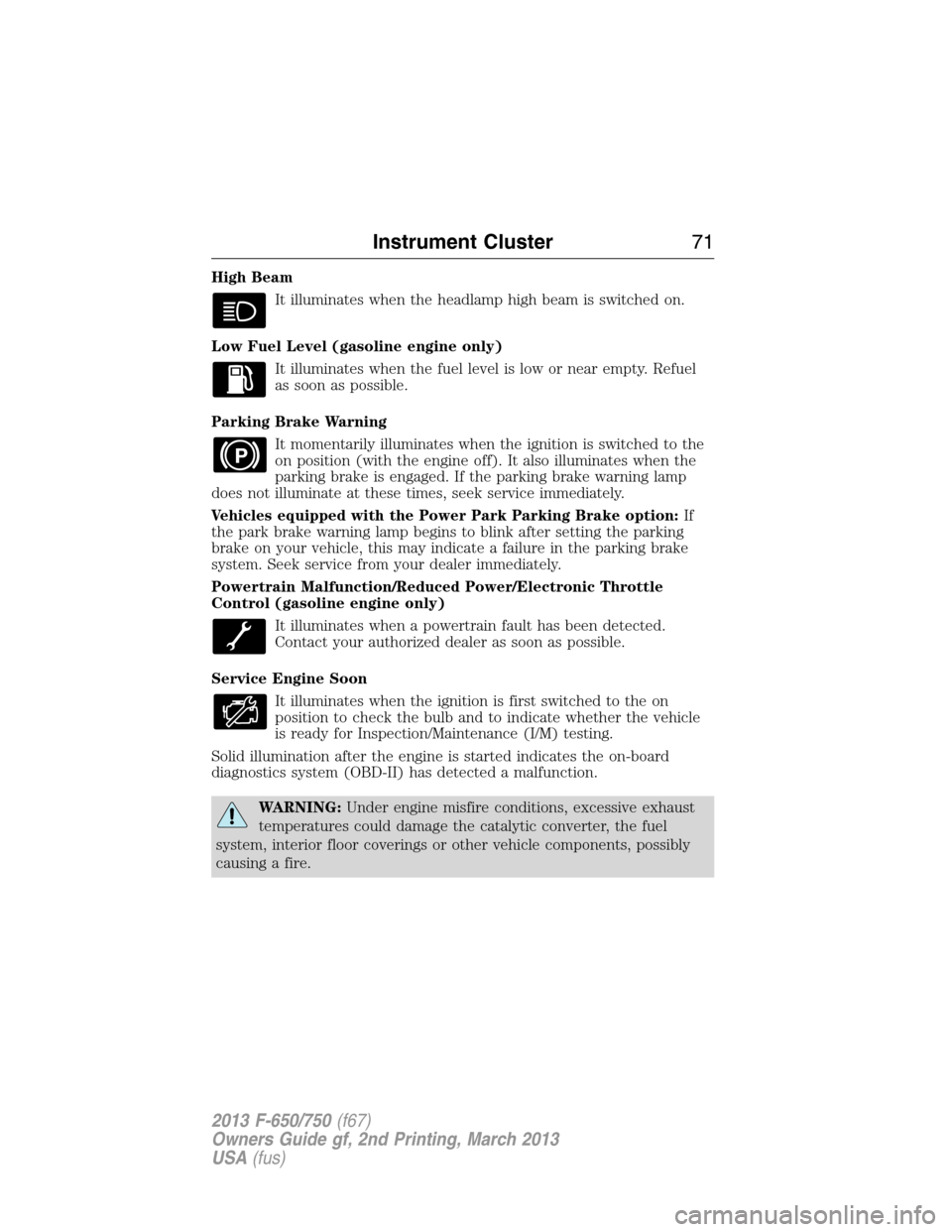 FORD F650 2013 12.G Manual PDF High Beam
It illuminates when the headlamp high beam is switched on.
Low Fuel Level (gasoline engine only)
It illuminates when the fuel level is low or near empty. Refuel
as soon as possible.
Parking 