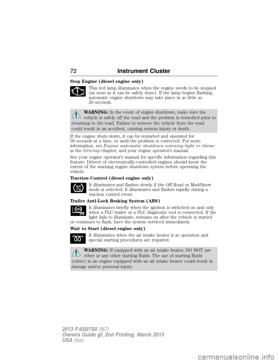 FORD F650 2013 12.G Manual PDF Stop Engine (diesel engine only)
This red lamp illuminates when the engine needs to be stopped
(as soon as it can be safely done). If the lamp begins flashing,
automatic engine shutdown may take place