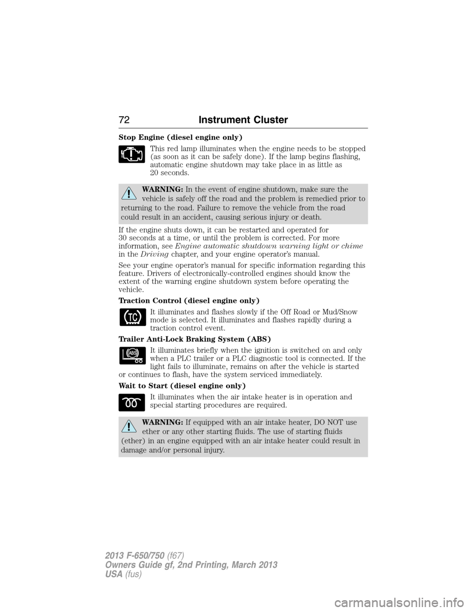 FORD F750 2013 12.G Owners Manual Stop Engine (diesel engine only)
This red lamp illuminates when the engine needs to be stopped
(as soon as it can be safely done). If the lamp begins flashing,
automatic engine shutdown may take place