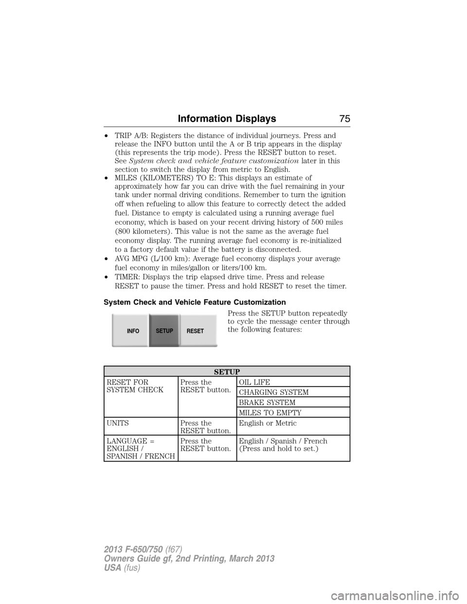 FORD F750 2013 12.G Owners Manual •TRIP A/B: Registers the distance of individual journeys. Press and
release the INFO button until the A or B trip appears in the display
(this represents the trip mode). Press the RESET button to re FORD F750 2013 12.G Owners Manual •TRIP A/B: Registers the distance of individual journeys. Press and
release the INFO button until the A or B trip appears in the display
(this represents the trip mode). Press the RESET button to re