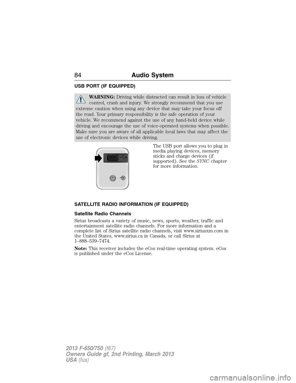 FORD F650 2013 12.G Manual Online USB PORT (IF EQUIPPED)
WARNING:Driving while distracted can result in loss of vehicle
control, crash and injury. We strongly recommend that you use
extreme caution when using any device that may take 