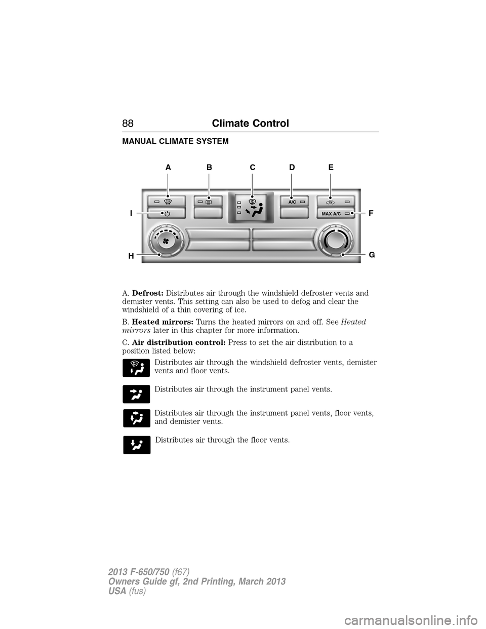 FORD F650 2013 12.G Manual Online MANUAL CLIMATE SYSTEM
A.Defrost:Distributes air through the windshield defroster vents and
demister vents. This setting can also be used to defog and clear the
windshield of a thin covering of ice.
B.