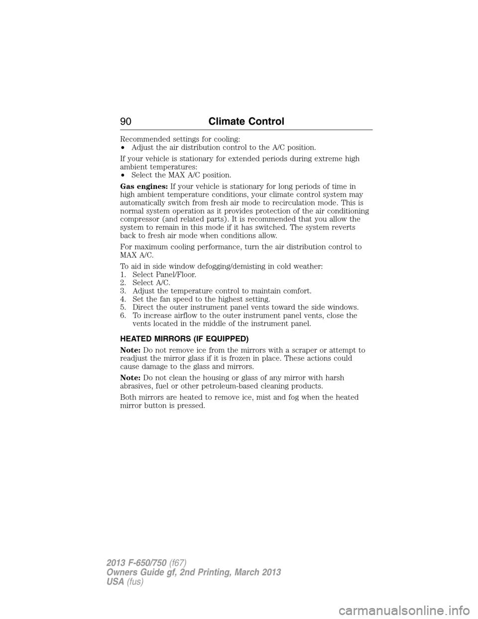 FORD F750 2013 12.G Owners Manual Recommended settings for cooling:
•Adjust the air distribution control to the A/C position.
If your vehicle is stationary for extended periods during extreme high
ambient temperatures:
•Select the