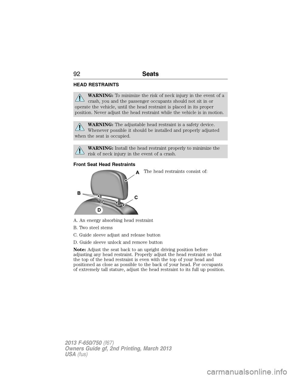 FORD F650 2013 12.G Owners Manual HEAD RESTRAINTS
WARNING:To minimize the risk of neck injury in the event of a
crash, you and the passenger occupants should not sit in or
operate the vehicle, until the head restraint is placed in its FORD F650 2013 12.G Owners Manual HEAD RESTRAINTS
WARNING:To minimize the risk of neck injury in the event of a
crash, you and the passenger occupants should not sit in or
operate the vehicle, until the head restraint is placed in its