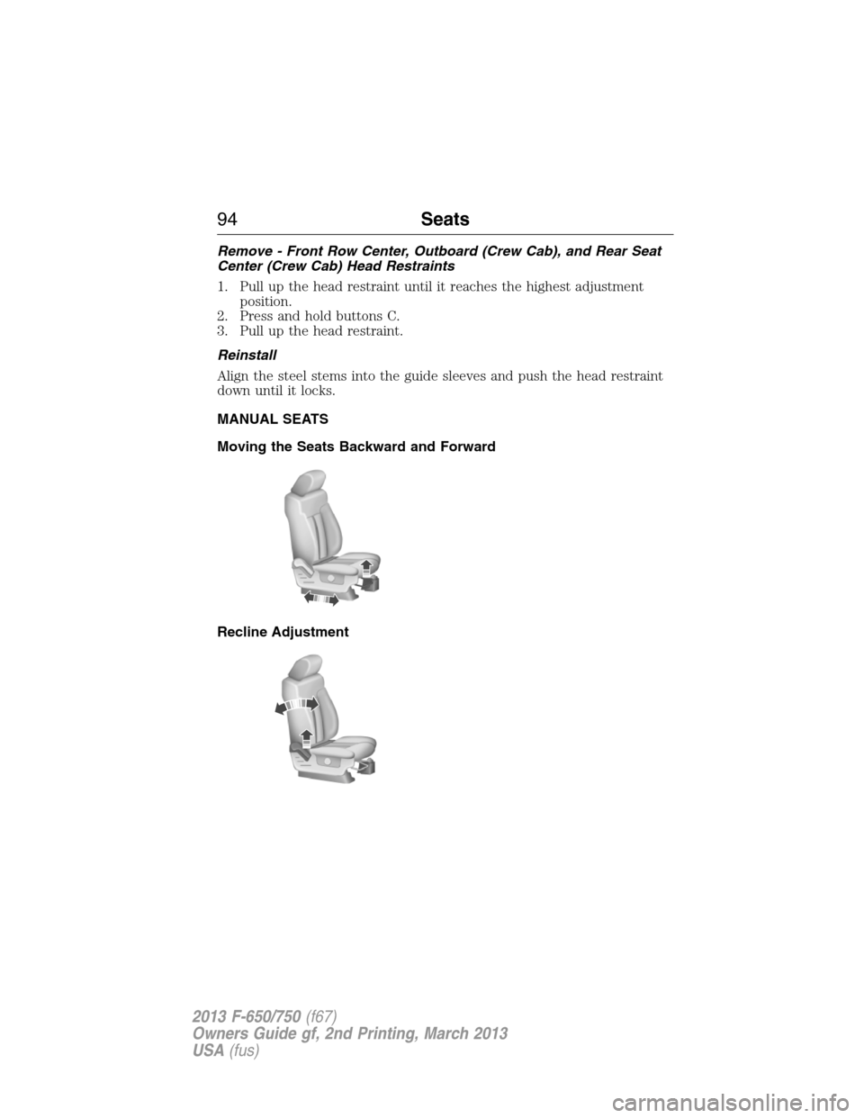 FORD F650 2013 12.G Owners Manual Remove - Front Row Center, Outboard (Crew Cab), and Rear Seat
Center (Crew Cab) Head Restraints
1. Pull up the head restraint until it reaches the highest adjustment
position.
2. Press and hold button FORD F650 2013 12.G Owners Manual Remove - Front Row Center, Outboard (Crew Cab), and Rear Seat
Center (Crew Cab) Head Restraints
1. Pull up the head restraint until it reaches the highest adjustment
position.
2. Press and hold button