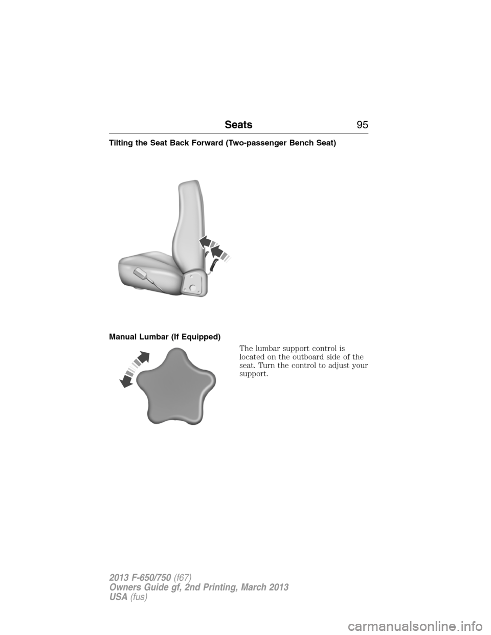 FORD F650 2013 12.G Owners Manual Tilting the Seat Back Forward (Two-passenger Bench Seat)
Manual Lumbar (If Equipped)
The lumbar support control is
located on the outboard side of the
seat. Turn the control to adjust your
support.
Se FORD F650 2013 12.G Owners Manual Tilting the Seat Back Forward (Two-passenger Bench Seat)
Manual Lumbar (If Equipped)
The lumbar support control is
located on the outboard side of the
seat. Turn the control to adjust your
support.
Se