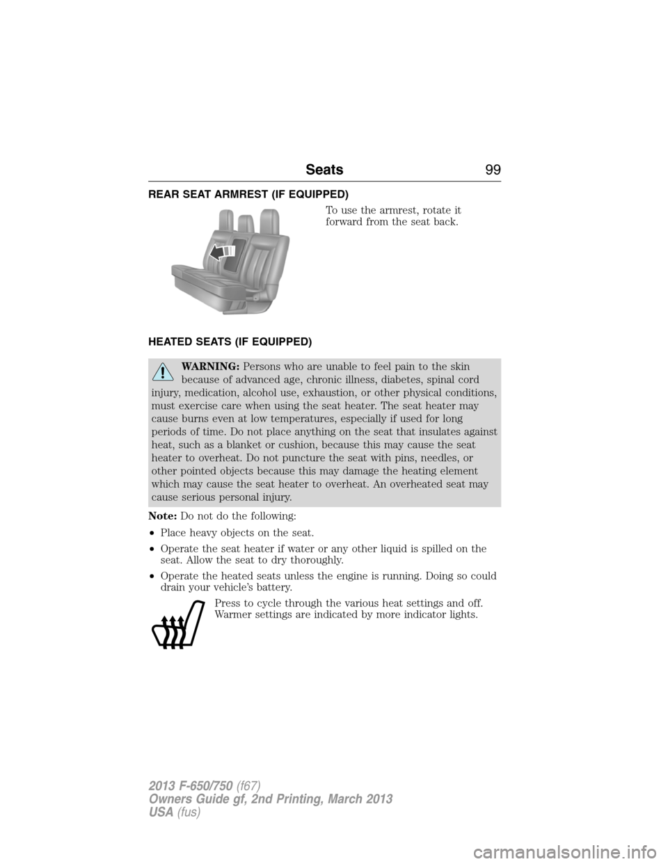 FORD F650 2013 12.G Owners Manual REAR SEAT ARMREST (IF EQUIPPED)
To use the armrest, rotate it
forward from the seat back.
HEATED SEATS (IF EQUIPPED)
WARNING:Persons who are unable to feel pain to the skin
because of advanced age, ch