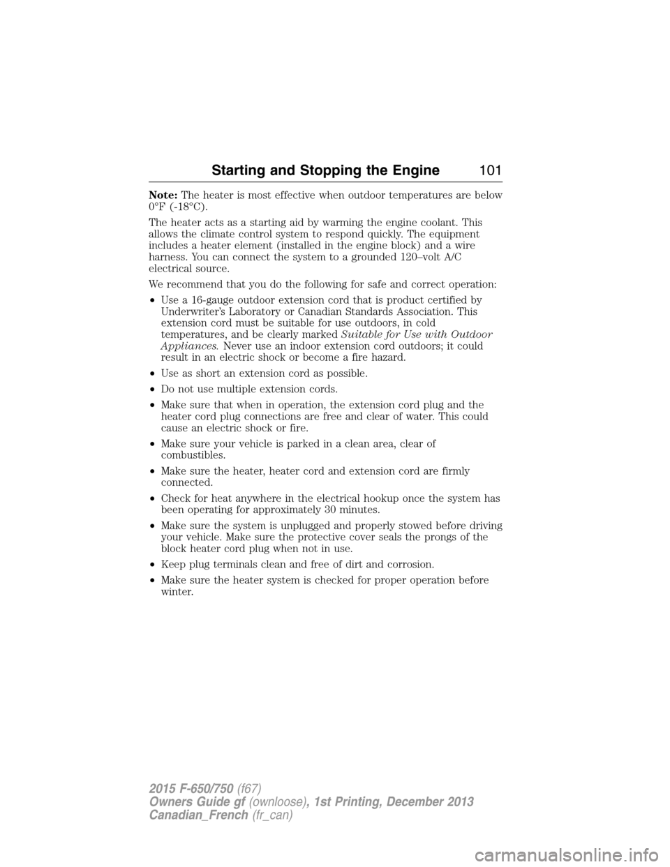 FORD F750 2015 13.G Owners Manual Note:The heater is most effective when outdoor temperatures are below
0°F (-18°C).
The heater acts as a starting aid by warming the engine coolant. This
allows the climate control system to respond FORD F750 2015 13.G Owners Manual Note:The heater is most effective when outdoor temperatures are below
0°F (-18°C).
The heater acts as a starting aid by warming the engine coolant. This
allows the climate control system to respond