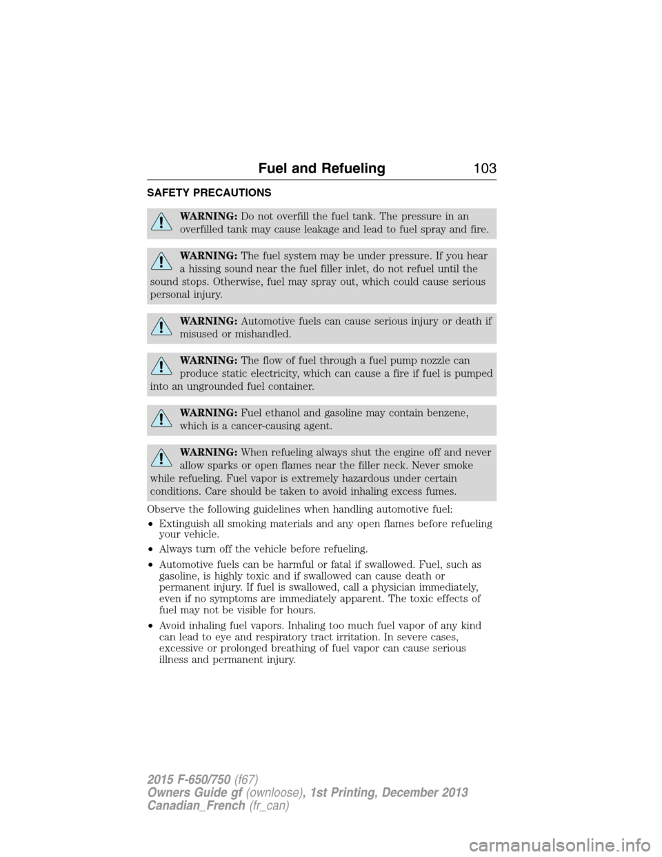 FORD F650 2015 13.G Owners Manual SAFETY PRECAUTIONS
WARNING:Do not overfill the fuel tank. The pressure in an
overfilled tank may cause leakage and lead to fuel spray and fire.
WARNING:The fuel system may be under pressure. If you he