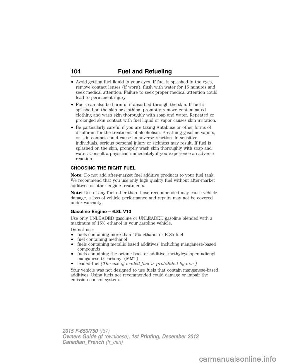 FORD F650 2015 13.G Owners Manual •Avoid getting fuel liquid in your eyes. If fuel is splashed in the eyes,
remove contact lenses (if worn), flush with water for 15 minutes and
seek medical attention. Failure to seek proper medical 