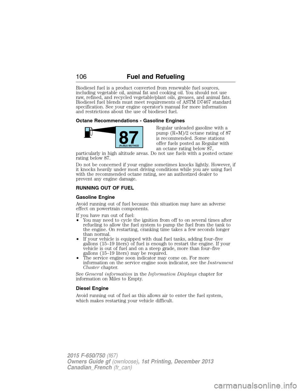 FORD F650 2015 13.G Owners Manual Biodiesel fuel is a product converted from renewable fuel sources,
including vegetable oil, animal fat and cooking oil. You should not use
raw, refined, and recycled vegetable/plant oils, greases, and