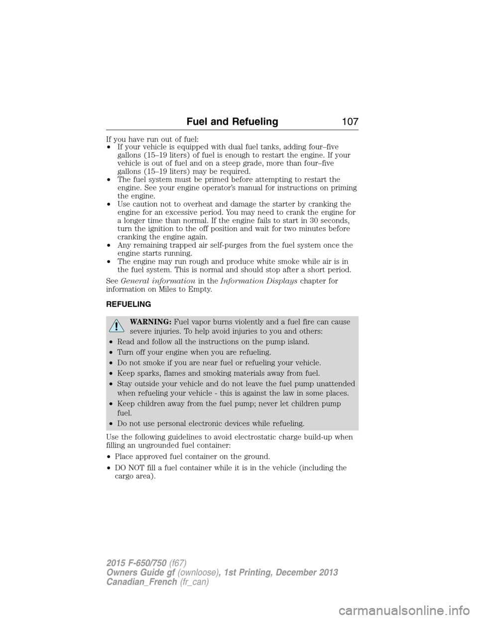 FORD F650 2015 13.G Owners Manual If you have run out of fuel:
•If your vehicle is equipped with dual fuel tanks, adding four–five
gallons (15–19 liters) of fuel is enough to restart the engine. If your
vehicle is out of fuel an