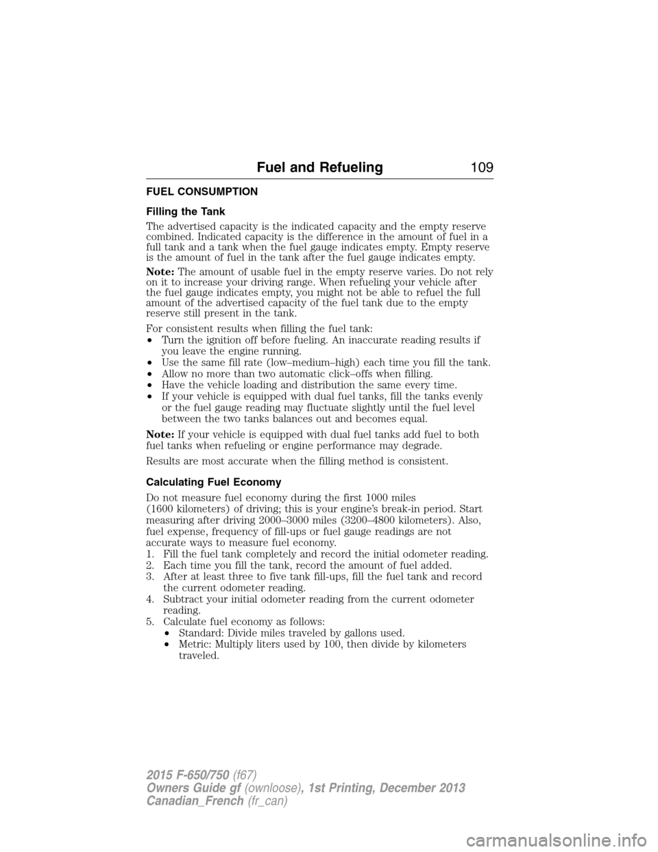 FORD F750 2015 13.G Owners Manual FUEL CONSUMPTION
Filling the Tank
The advertised capacity is the indicated capacity and the empty reserve
combined. Indicated capacity is the difference in the amount of fuel in a
full tank and a tank FORD F750 2015 13.G Owners Manual FUEL CONSUMPTION
Filling the Tank
The advertised capacity is the indicated capacity and the empty reserve
combined. Indicated capacity is the difference in the amount of fuel in a
full tank and a tank