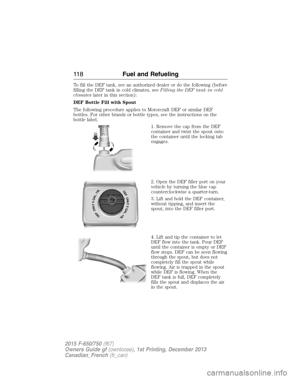 FORD F750 2015 13.G Owners Manual To fill the DEF tank, see an authorized dealer or do the following (before
filling the DEF tank in cold climates, seeFilling the DEF tank in cold
climateslater in this section):
DEF Bottle Fill with S FORD F750 2015 13.G Owners Manual To fill the DEF tank, see an authorized dealer or do the following (before
filling the DEF tank in cold climates, seeFilling the DEF tank in cold
climateslater in this section):
DEF Bottle Fill with S