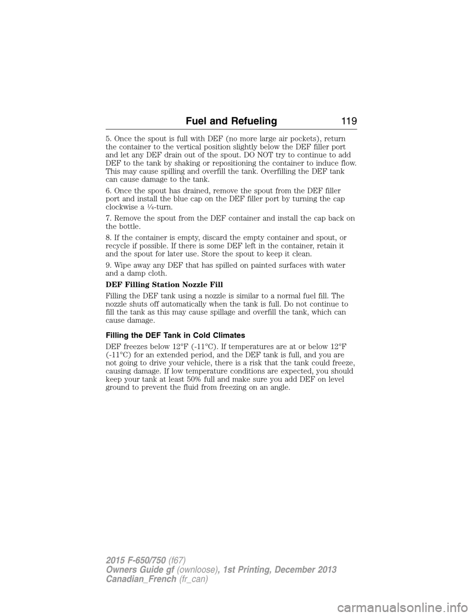 FORD F750 2015 13.G Owners Manual 5. Once the spout is full with DEF (no more large air pockets), return
the container to the vertical position slightly below the DEF filler port
and let any DEF drain out of the spout. DO NOT try to c FORD F750 2015 13.G Owners Manual 5. Once the spout is full with DEF (no more large air pockets), return
the container to the vertical position slightly below the DEF filler port
and let any DEF drain out of the spout. DO NOT try to c