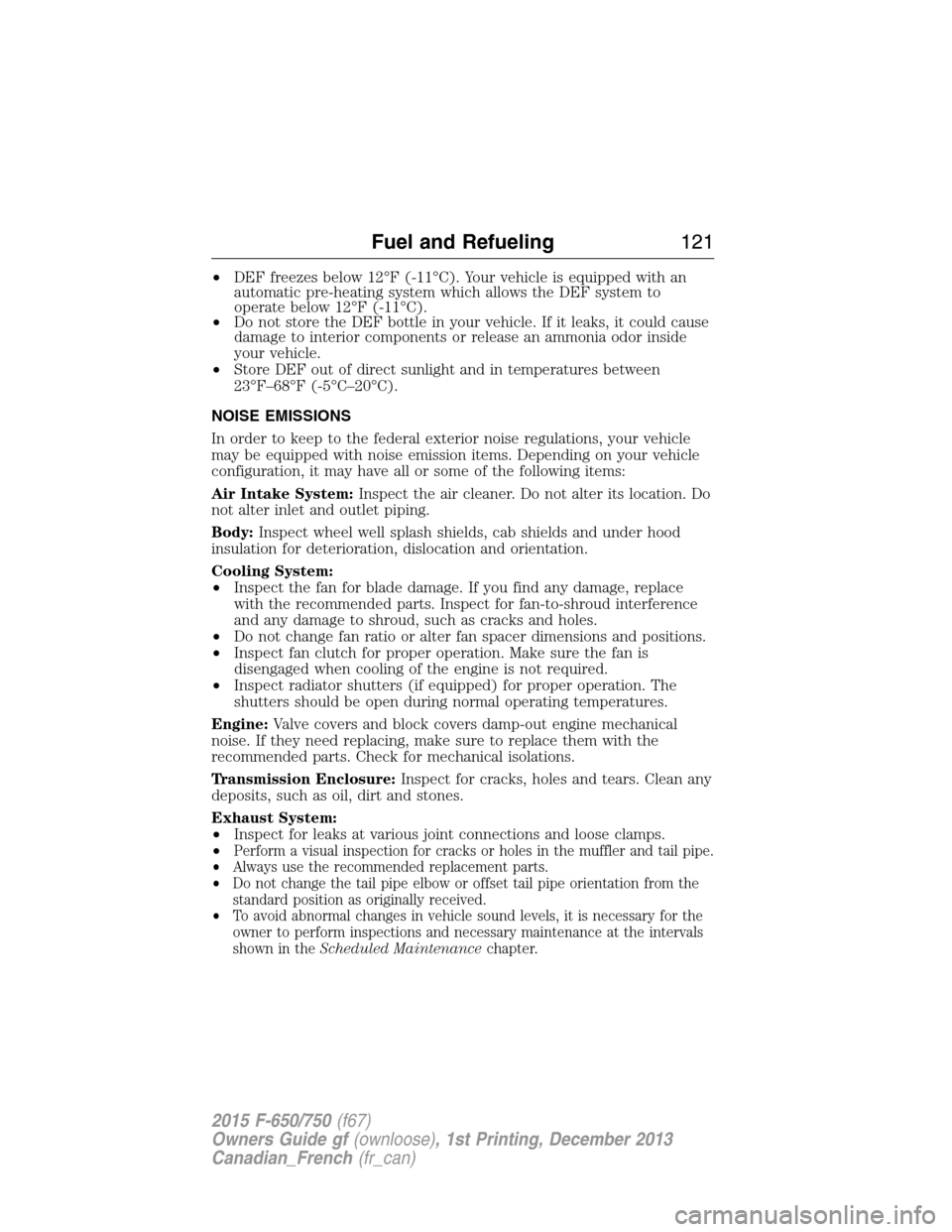 FORD F650 2015 13.G Owners Manual •DEF freezes below 12°F (-11°C). Your vehicle is equipped with an
automatic pre-heating system which allows the DEF system to
operate below 12°F (-11°C).
•Do not store the DEF bottle in your v