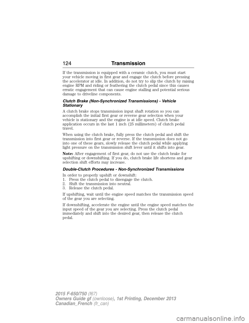 FORD F750 2015 13.G Owners Manual If the transmission is equipped with a ceramic clutch, you must start
your vehicle moving in first gear and engage the clutch before pressing
the accelerator at idle. In addition, do not try to slip t FORD F750 2015 13.G Owners Manual If the transmission is equipped with a ceramic clutch, you must start
your vehicle moving in first gear and engage the clutch before pressing
the accelerator at idle. In addition, do not try to slip t