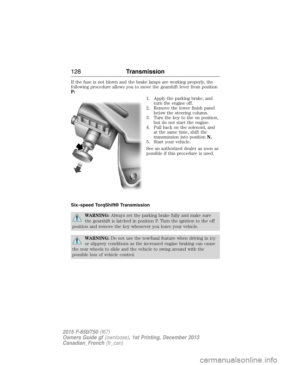 FORD F750 2015 13.G Owners Manual If the fuse is not blown and the brake lamps are working properly, the
following procedure allows you to move the gearshift lever from position
P:
1. Apply the parking brake, and
turn the engine off.
FORD F750 2015 13.G Owners Manual If the fuse is not blown and the brake lamps are working properly, the
following procedure allows you to move the gearshift lever from position
P:
1. Apply the parking brake, and
turn the engine off.