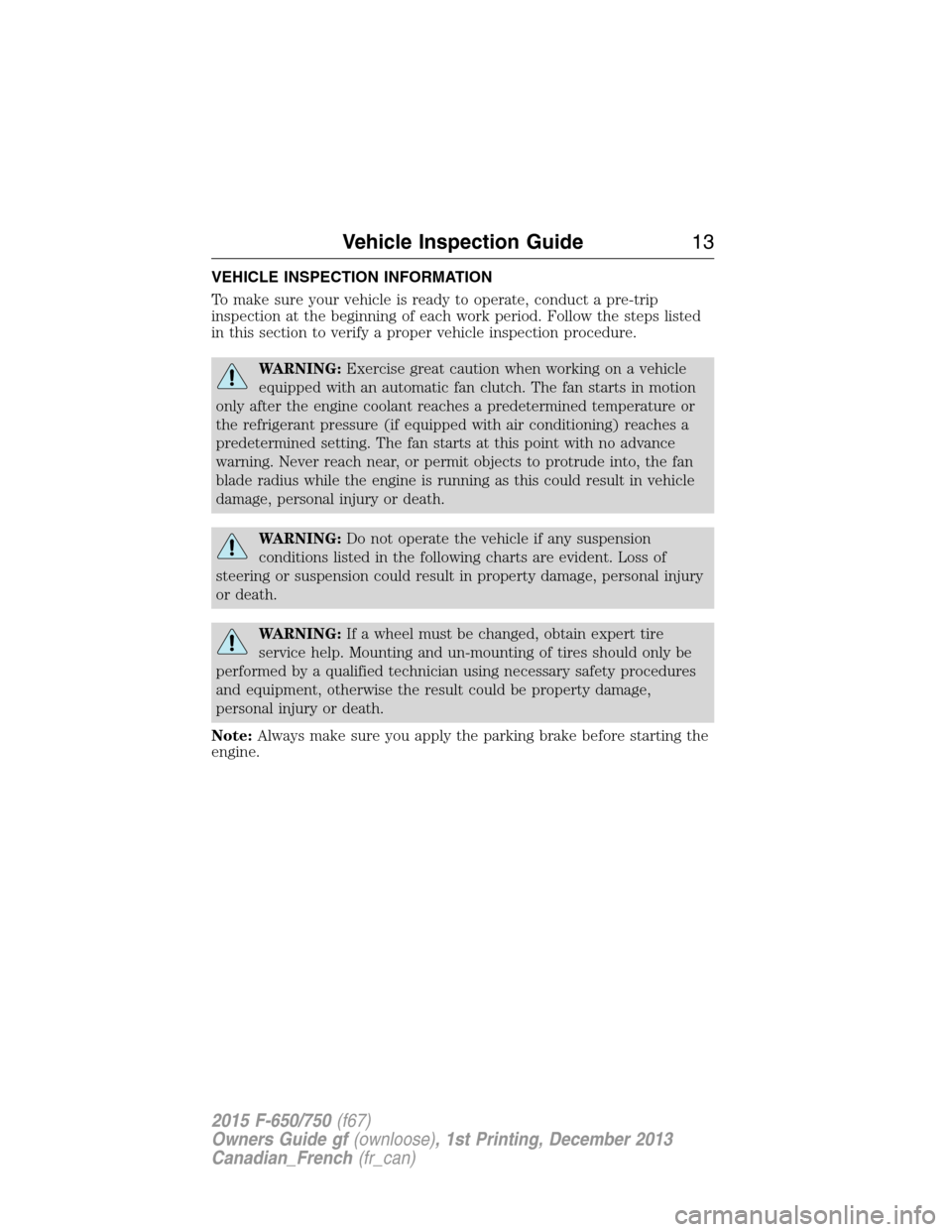 FORD F650 2015 13.G Owners Manual VEHICLE INSPECTION INFORMATION
To make sure your vehicle is ready to operate, conduct a pre-trip
inspection at the beginning of each work period. Follow the steps listed
in this section to verify a pr FORD F650 2015 13.G Owners Manual VEHICLE INSPECTION INFORMATION
To make sure your vehicle is ready to operate, conduct a pre-trip
inspection at the beginning of each work period. Follow the steps listed
in this section to verify a pr