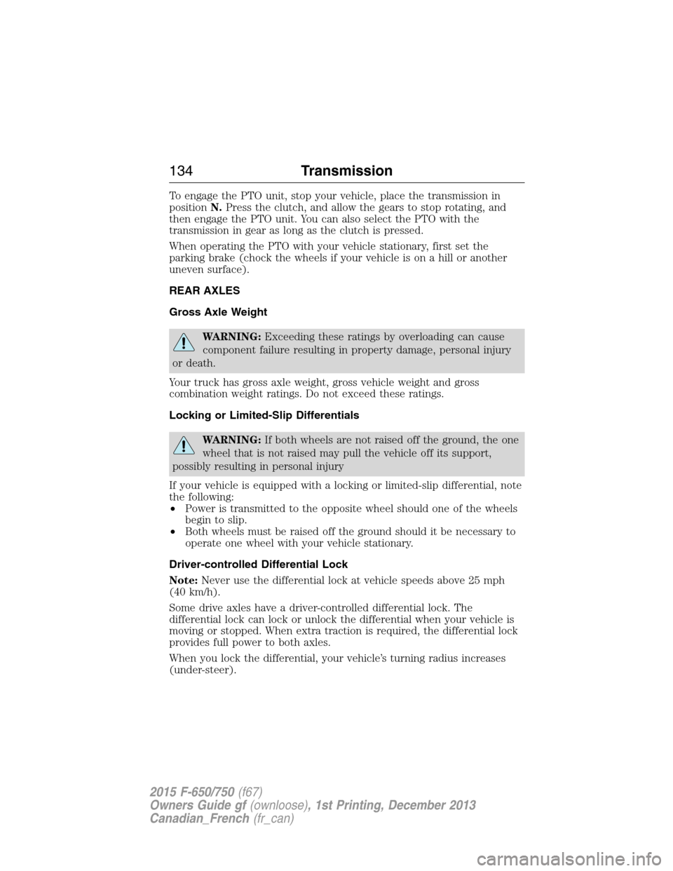 FORD F750 2015 13.G Owners Manual To engage the PTO unit, stop your vehicle, place the transmission in
positionN.Press the clutch, and allow the gears to stop rotating, and
then engage the PTO unit. You can also select the PTO with th