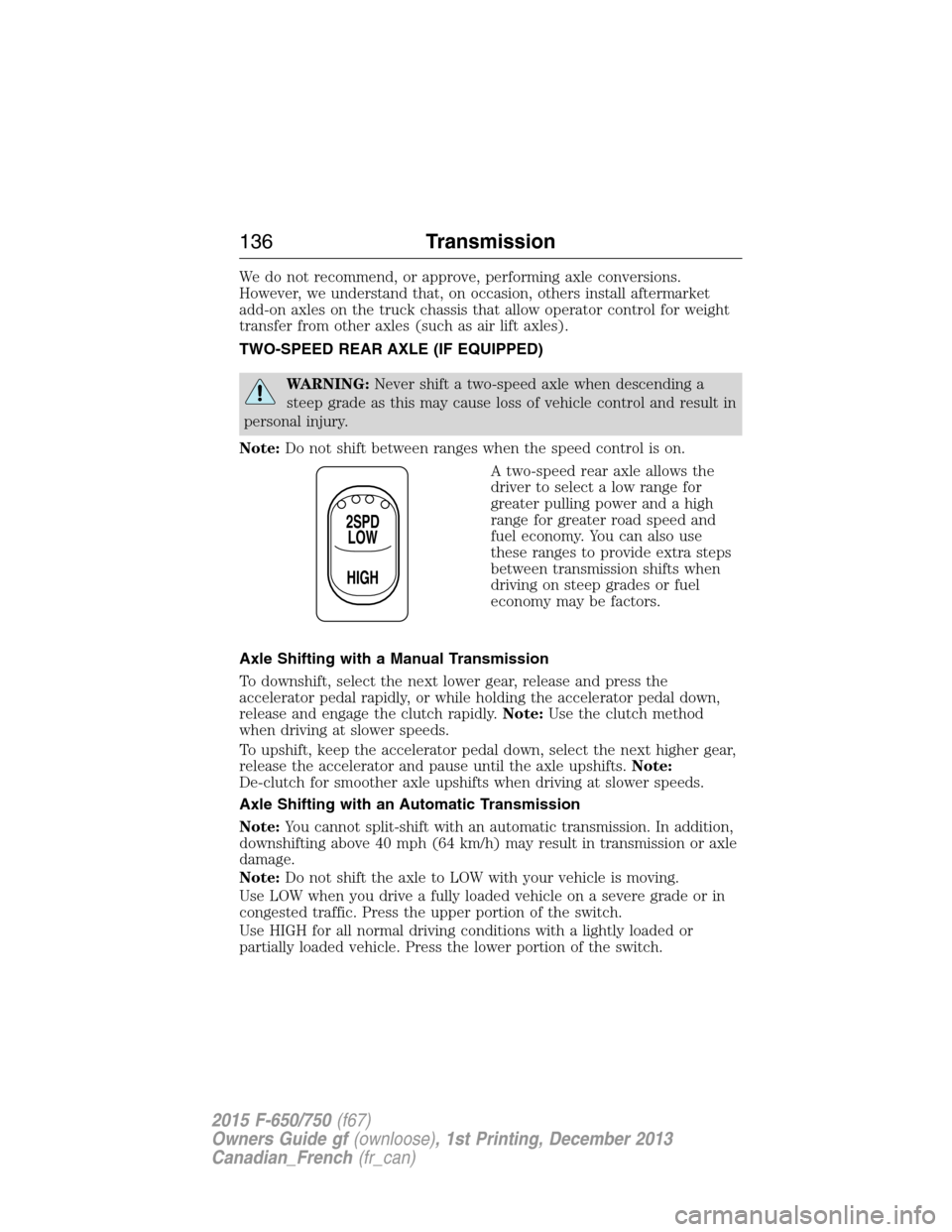 FORD F750 2015 13.G Owners Manual We do not recommend, or approve, performing axle conversions.
However, we understand that, on occasion, others install aftermarket
add-on axles on the truck chassis that allow operator control for wei