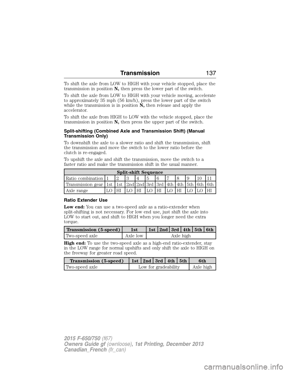 FORD F750 2015 13.G Owners Manual To shift the axle from LOW to HIGH with your vehicle stopped, place the
transmission in positionN,then press the lower part of the switch.
To shift the axle from LOW to HIGH with your vehicle moving, 