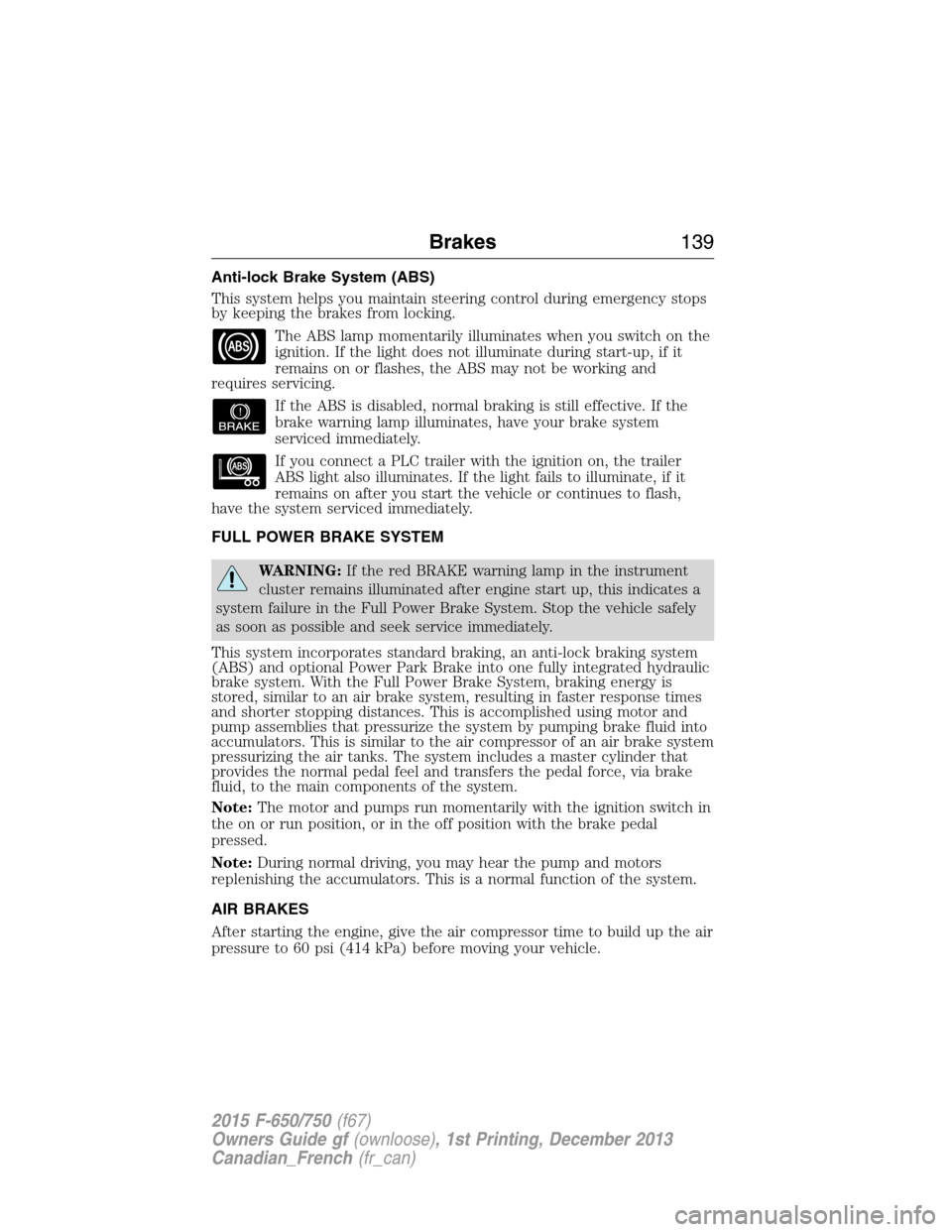 FORD F750 2015 13.G Owners Manual Anti-lock Brake System (ABS)
This system helps you maintain steering control during emergency stops
by keeping the brakes from locking.
The ABS lamp momentarily illuminates when you switch on the
igni