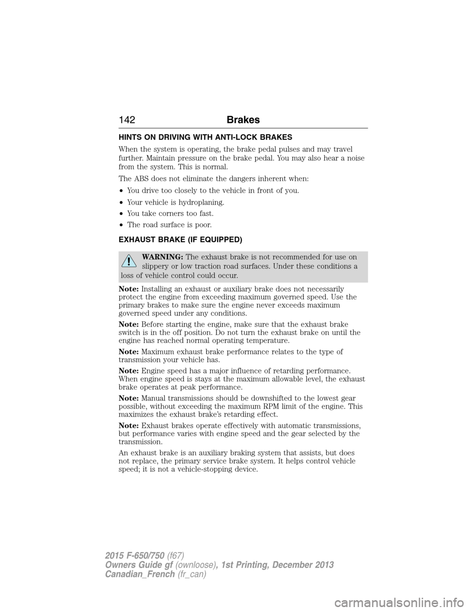FORD F750 2015 13.G Owners Manual HINTS ON DRIVING WITH ANTI-LOCK BRAKES
When the system is operating, the brake pedal pulses and may travel
further. Maintain pressure on the brake pedal. You may also hear a noise
from the system. Thi FORD F750 2015 13.G Owners Manual HINTS ON DRIVING WITH ANTI-LOCK BRAKES
When the system is operating, the brake pedal pulses and may travel
further. Maintain pressure on the brake pedal. You may also hear a noise
from the system. Thi