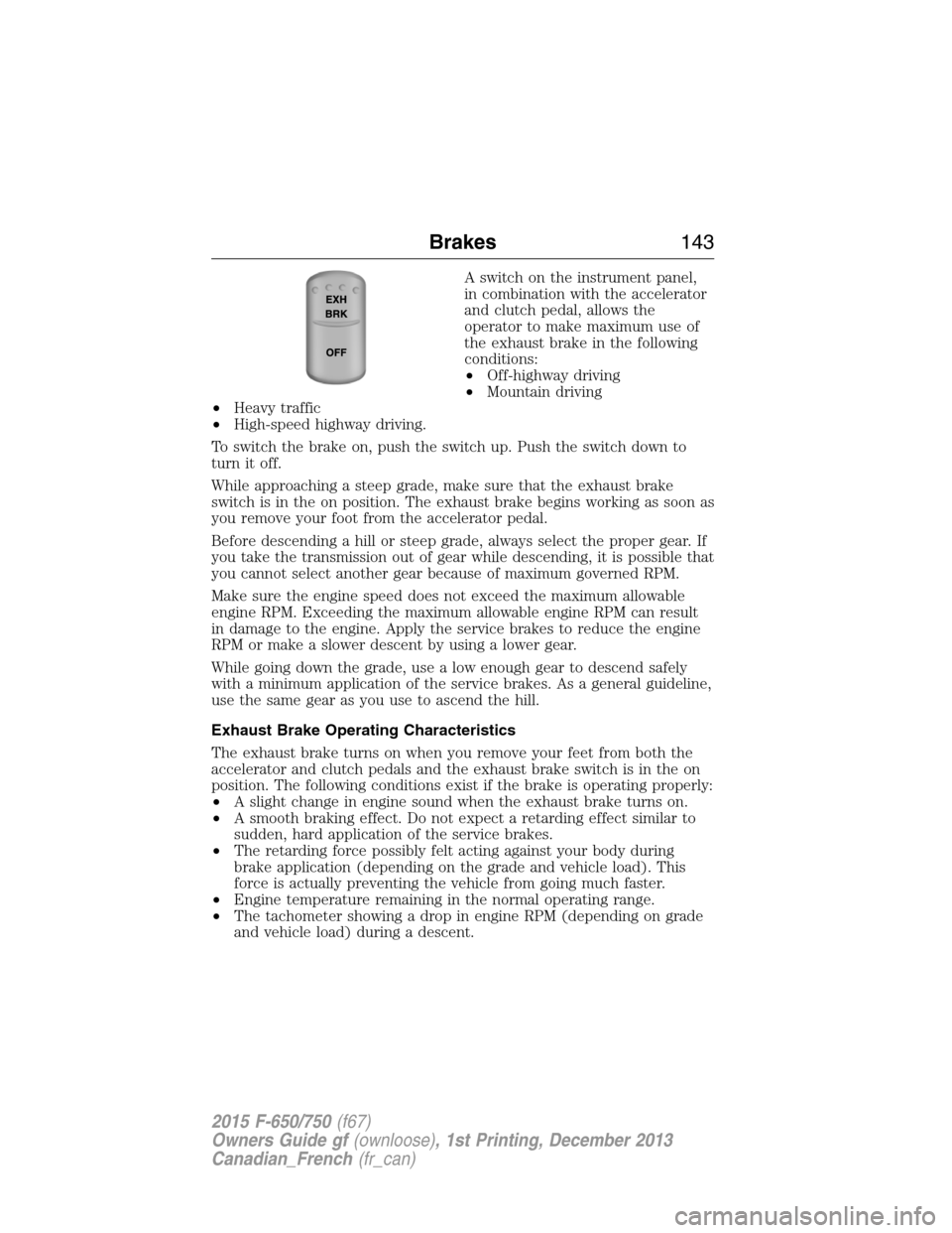 FORD F750 2015 13.G Owners Manual A switch on the instrument panel,
in combination with the accelerator
and clutch pedal, allows the
operator to make maximum use of
the exhaust brake in the following
conditions:
•Off-highway driving FORD F750 2015 13.G Owners Manual A switch on the instrument panel,
in combination with the accelerator
and clutch pedal, allows the
operator to make maximum use of
the exhaust brake in the following
conditions:
•Off-highway driving