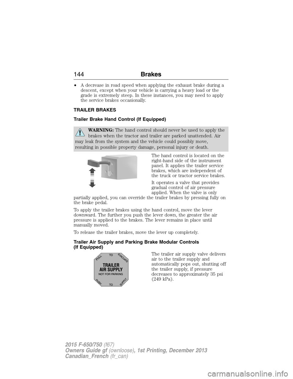 FORD F750 2015 13.G Owners Manual •A decrease in road speed when applying the exhaust brake during a
descent, except when your vehicle is carrying a heavy load or the
grade is extremely steep. In these instances, you may need to app FORD F750 2015 13.G Owners Manual •A decrease in road speed when applying the exhaust brake during a
descent, except when your vehicle is carrying a heavy load or the
grade is extremely steep. In these instances, you may need to app