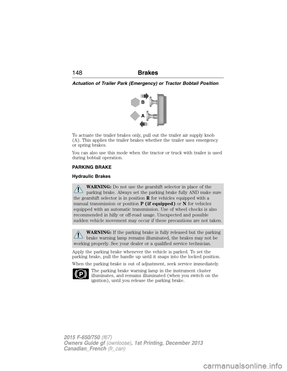 FORD F750 2015 13.G Owners Manual Actuation of Trailer Park (Emergency) or Tractor Bobtail Position
To actuate the trailer brakes only, pull out the trailer air supply knob
(A). This applies the trailer brakes whether the trailer uses FORD F750 2015 13.G Owners Manual Actuation of Trailer Park (Emergency) or Tractor Bobtail Position
To actuate the trailer brakes only, pull out the trailer air supply knob
(A). This applies the trailer brakes whether the trailer uses