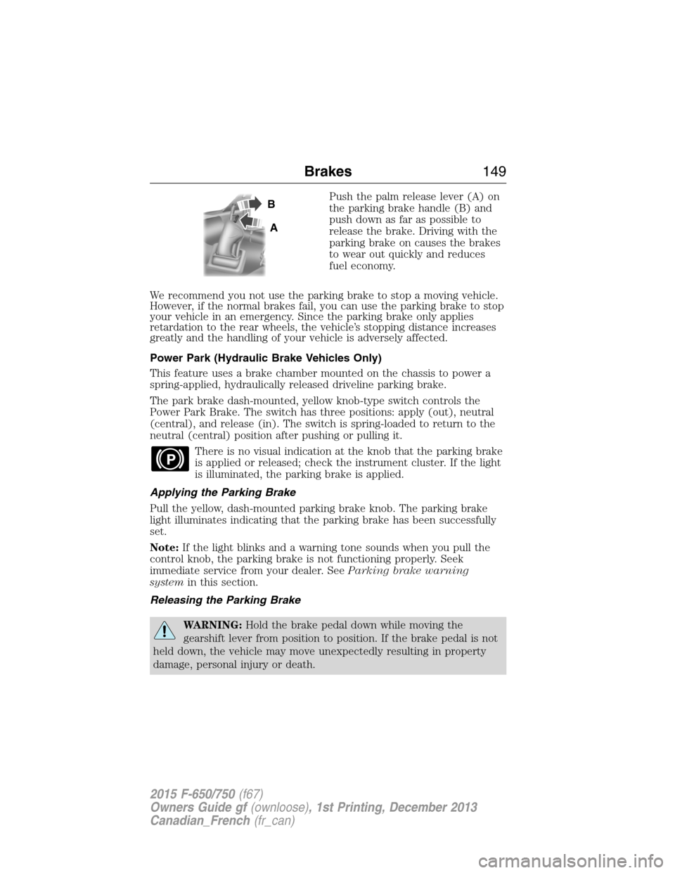 FORD F750 2015 13.G Owners Manual Push the palm release lever (A) on
the parking brake handle (B) and
push down as far as possible to
release the brake. Driving with the
parking brake on causes the brakes
to wear out quickly and reduc FORD F750 2015 13.G Owners Manual Push the palm release lever (A) on
the parking brake handle (B) and
push down as far as possible to
release the brake. Driving with the
parking brake on causes the brakes
to wear out quickly and reduc