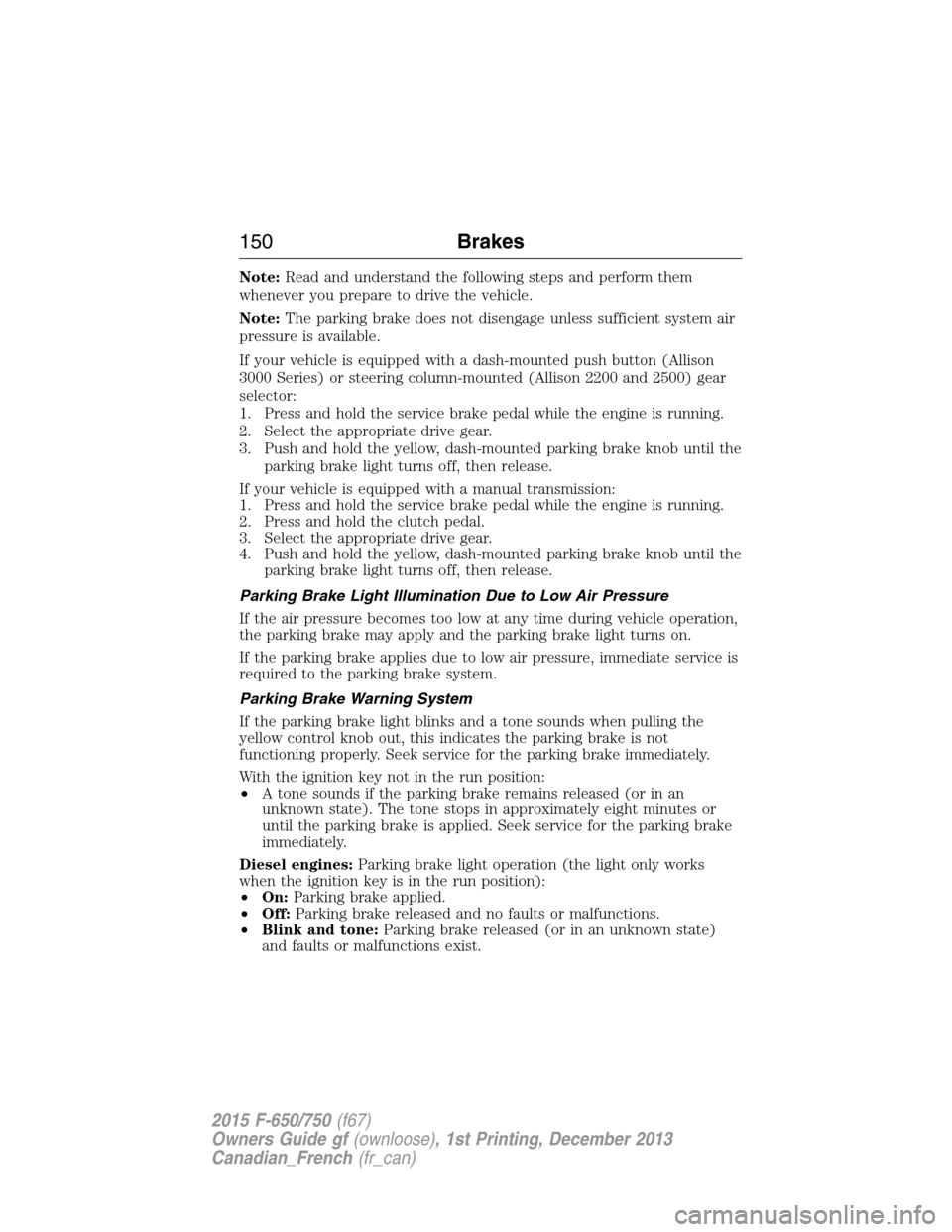 FORD F750 2015 13.G Owners Manual Note:Read and understand the following steps and perform them
whenever you prepare to drive the vehicle.
Note:The parking brake does not disengage unless sufficient system air
pressure is available.
I FORD F750 2015 13.G Owners Manual Note:Read and understand the following steps and perform them
whenever you prepare to drive the vehicle.
Note:The parking brake does not disengage unless sufficient system air
pressure is available.
I
