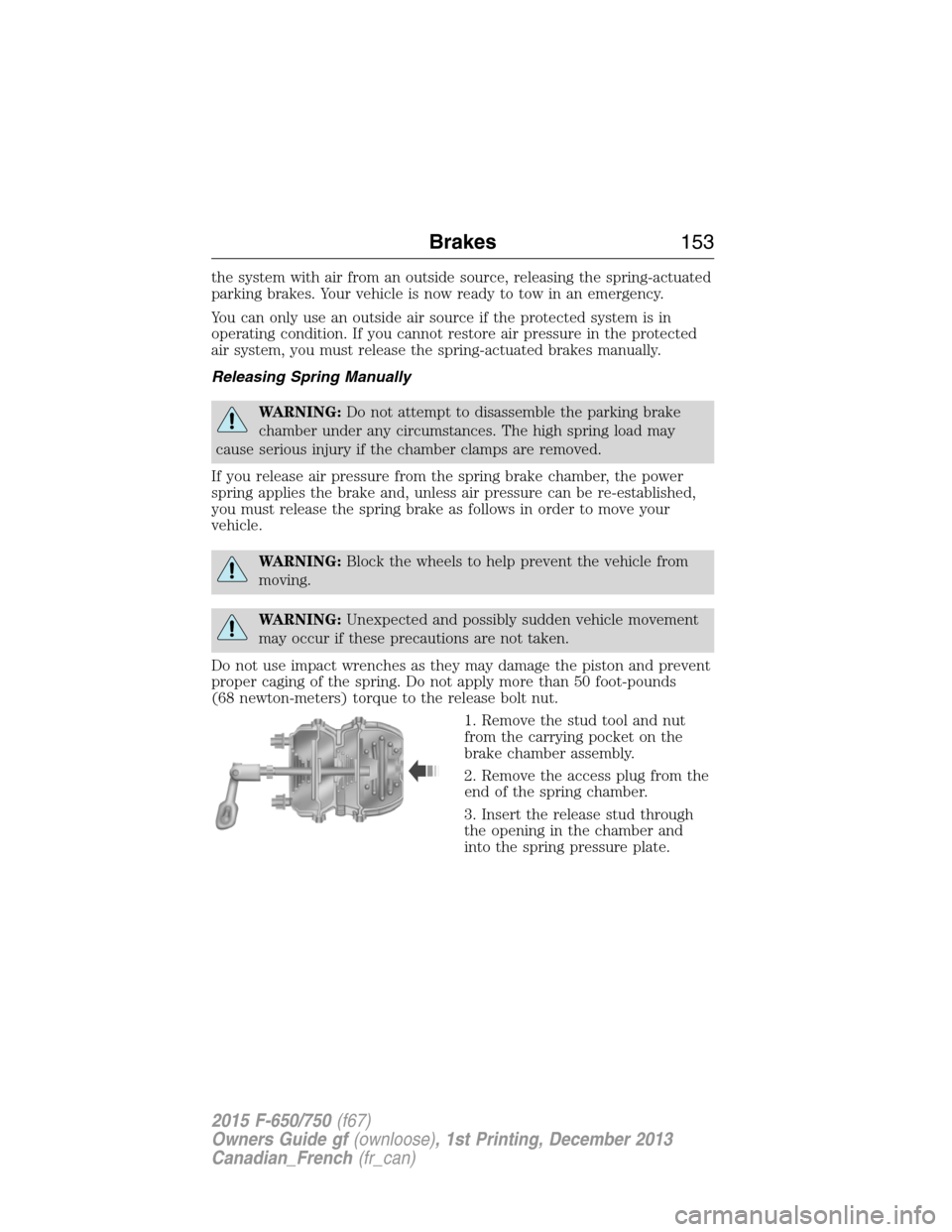 FORD F650 2015 13.G Owners Manual the system with air from an outside source, releasing the spring-actuated
parking brakes. Your vehicle is now ready to tow in an emergency.
You can only use an outside air source if the protected syst