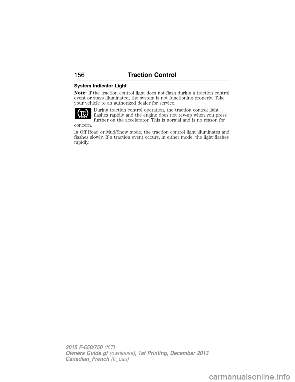 FORD F750 2015 13.G Owners Manual System Indicator Light
Note:If the traction control light does not flash during a traction control
event or stays illuminated, the system is not functioning properly. Take
your vehicle to an authorize