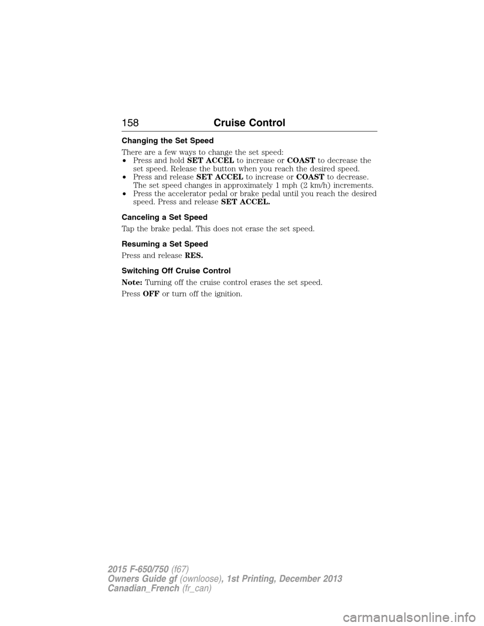 FORD F750 2015 13.G Owners Manual Changing the Set Speed
There are a few ways to change the set speed:
•Press and holdSET ACCELto increase orCOASTto decrease the
set speed. Release the button when you reach the desired speed.
•Pre