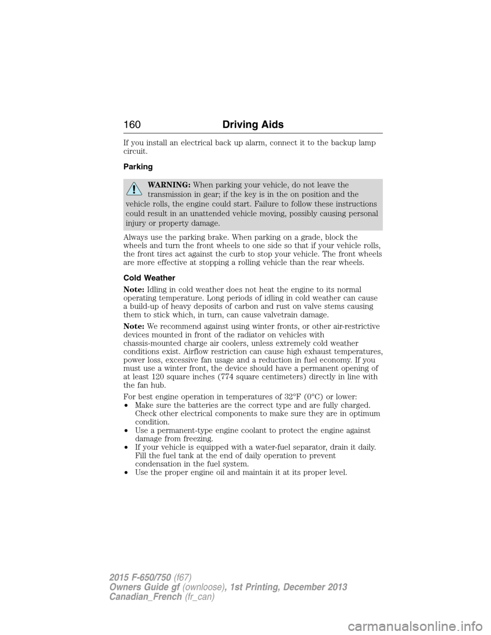 FORD F650 2015 13.G Owners Manual If you install an electrical back up alarm, connect it to the backup lamp
circuit.
Parking
WARNING:When parking your vehicle, do not leave the
transmission in gear; if the key is in the on position an FORD F650 2015 13.G Owners Manual If you install an electrical back up alarm, connect it to the backup lamp
circuit.
Parking
WARNING:When parking your vehicle, do not leave the
transmission in gear; if the key is in the on position an