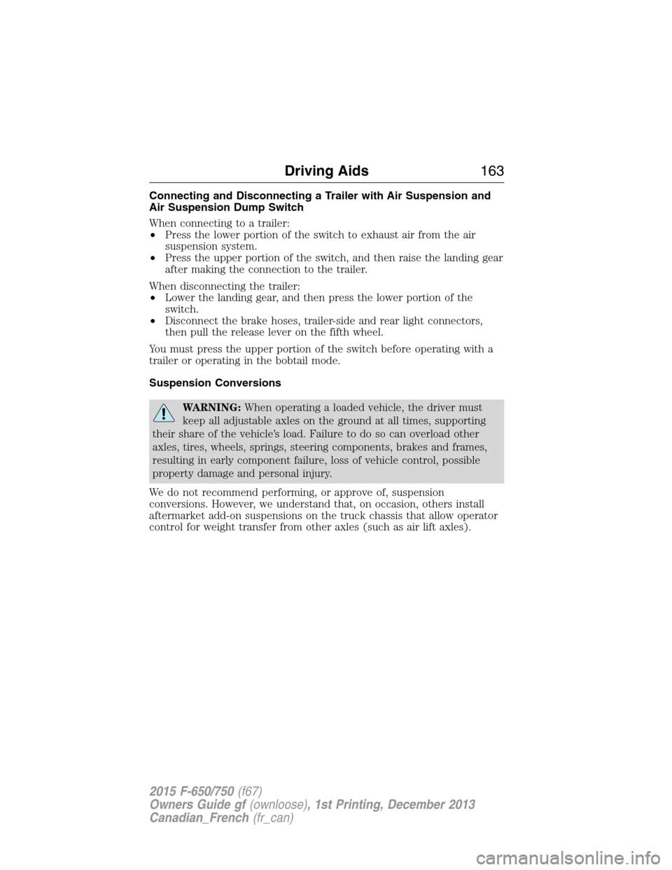 FORD F650 2015 13.G Owners Manual Connecting and Disconnecting a Trailer with Air Suspension and
Air Suspension Dump Switch
When connecting to a trailer:
•Press the lower portion of the switch to exhaust air from the air
suspension 