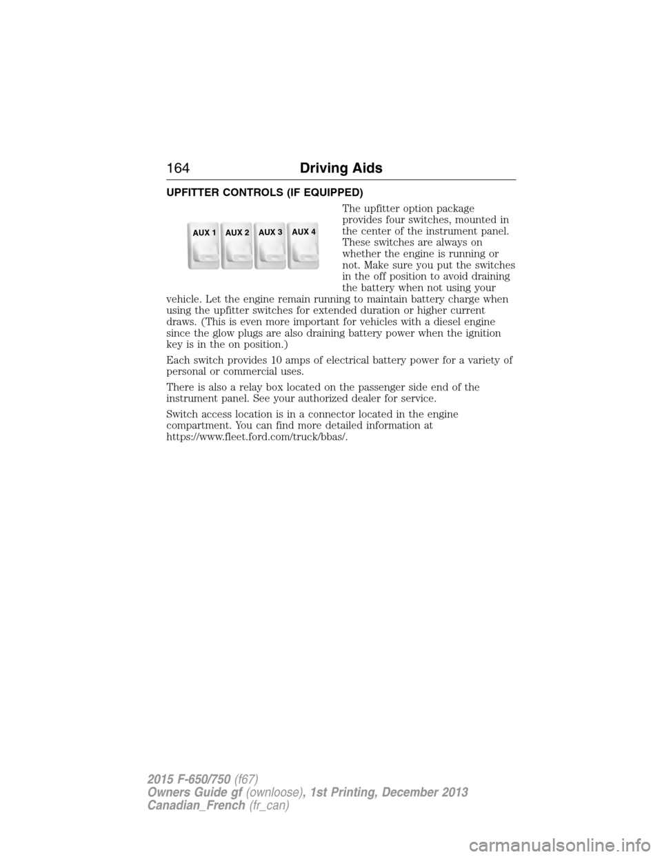 FORD F750 2015 13.G Owners Manual UPFITTER CONTROLS (IF EQUIPPED)
The upfitter option package
provides four switches, mounted in
the center of the instrument panel.
These switches are always on
whether the engine is running or
not. Ma FORD F750 2015 13.G Owners Manual UPFITTER CONTROLS (IF EQUIPPED)
The upfitter option package
provides four switches, mounted in
the center of the instrument panel.
These switches are always on
whether the engine is running or
not. Ma