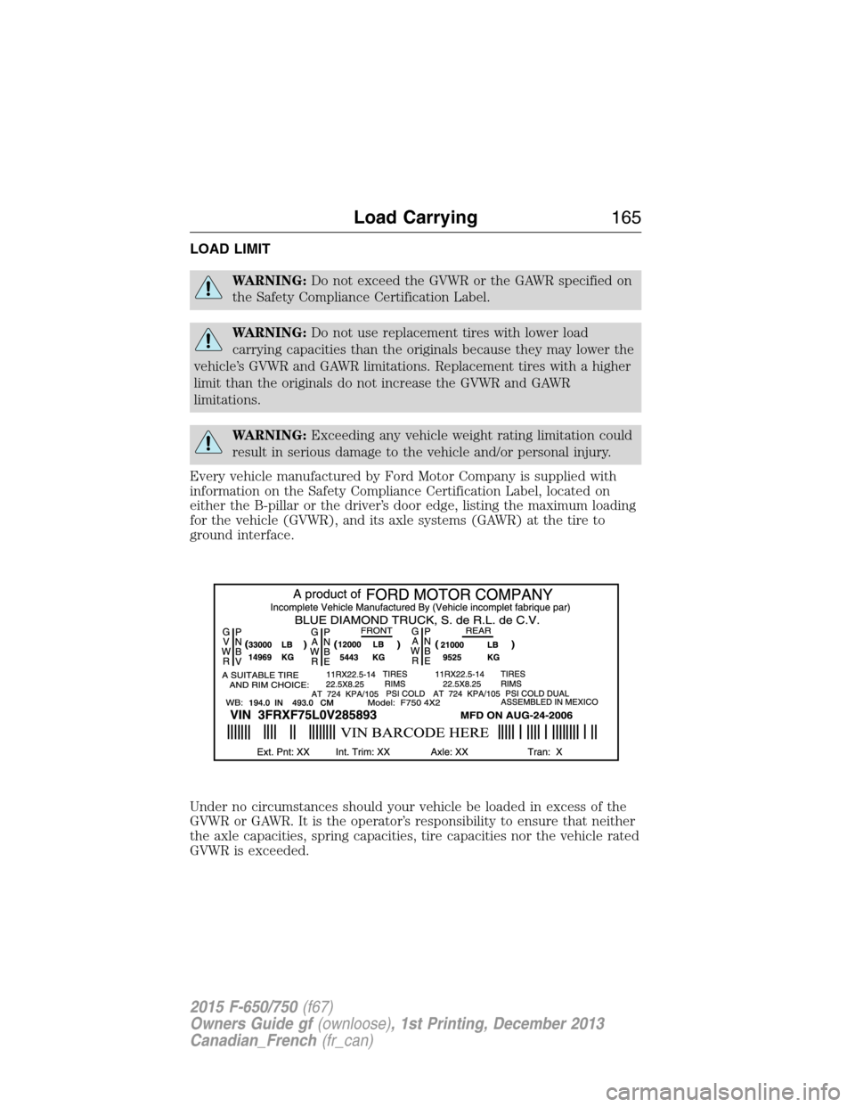 FORD F650 2015 13.G Owners Manual LOAD LIMIT
WARNING:Do not exceed the GVWR or the GAWR specified on
the Safety Compliance Certification Label.
WARNING:Do not use replacement tires with lower load
carrying capacities than the original