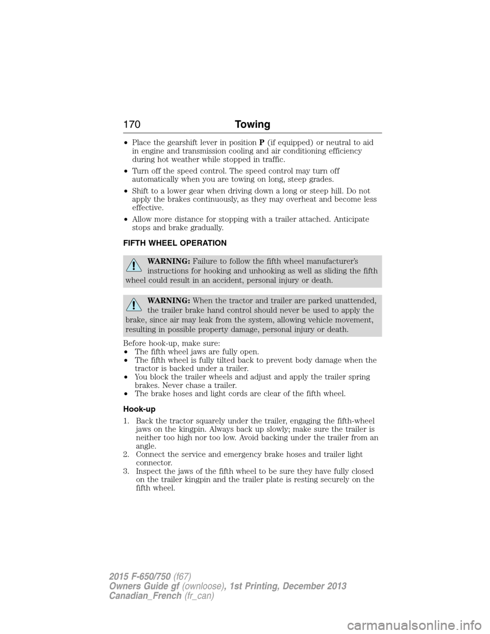 FORD F750 2015 13.G Owners Manual •Place the gearshift lever in positionP(if equipped) or neutral to aid
in engine and transmission cooling and air conditioning efficiency
during hot weather while stopped in traffic.
•Turn off the