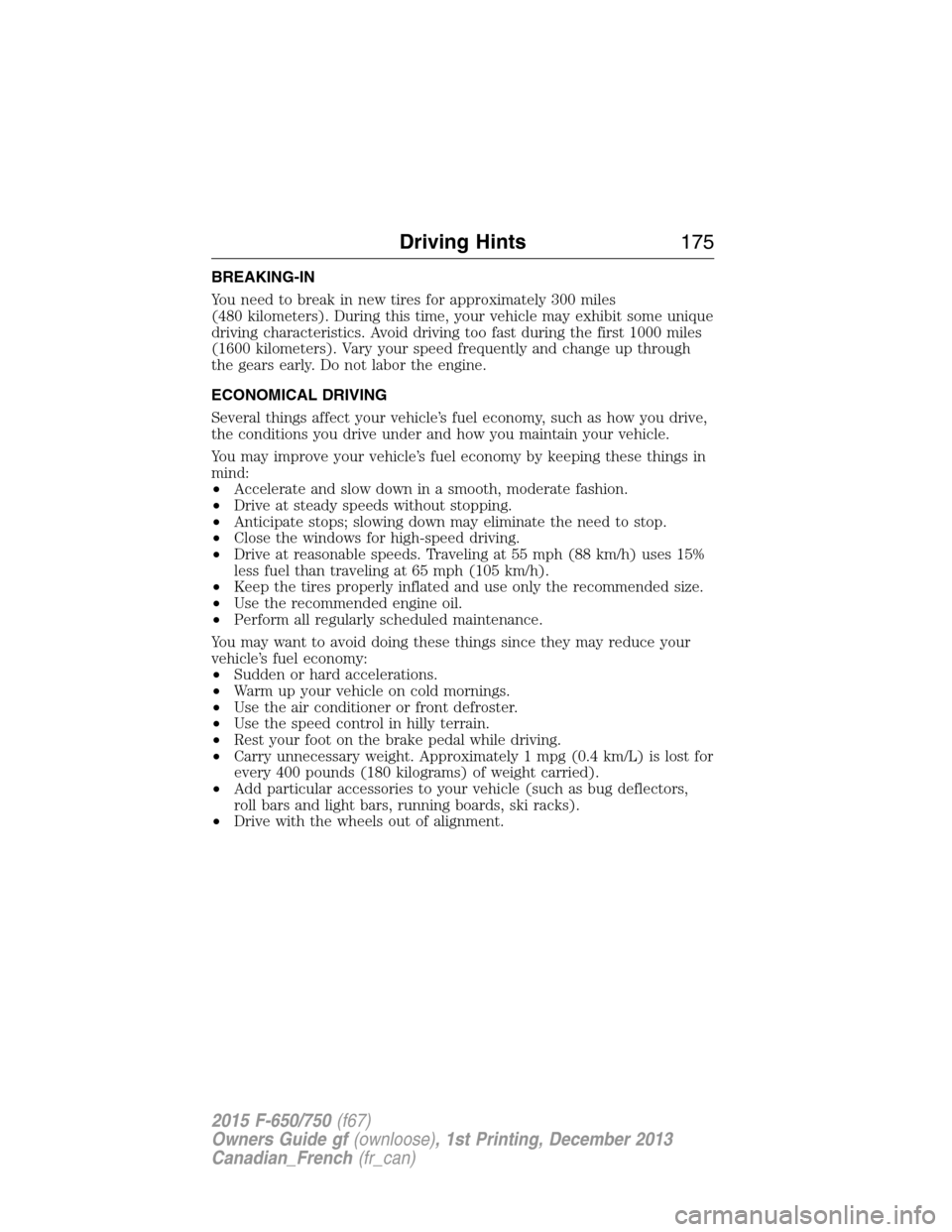 FORD F650 2015 13.G Owners Manual BREAKING-IN
You need to break in new tires for approximately 300 miles
(480 kilometers). During this time, your vehicle may exhibit some unique
driving characteristics. Avoid driving too fast during t FORD F650 2015 13.G Owners Manual BREAKING-IN
You need to break in new tires for approximately 300 miles
(480 kilometers). During this time, your vehicle may exhibit some unique
driving characteristics. Avoid driving too fast during t