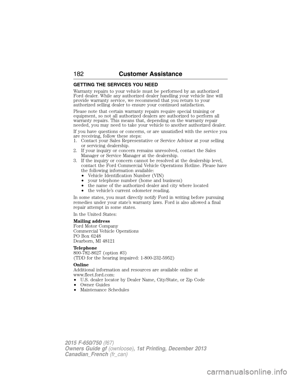 FORD F750 2015 13.G Owners Manual GETTING THE SERVICES YOU NEED
Warranty repairs to your vehicle must be performed by an authorized
Ford dealer. While any authorized dealer handling your vehicle line will
provide warranty service, we 