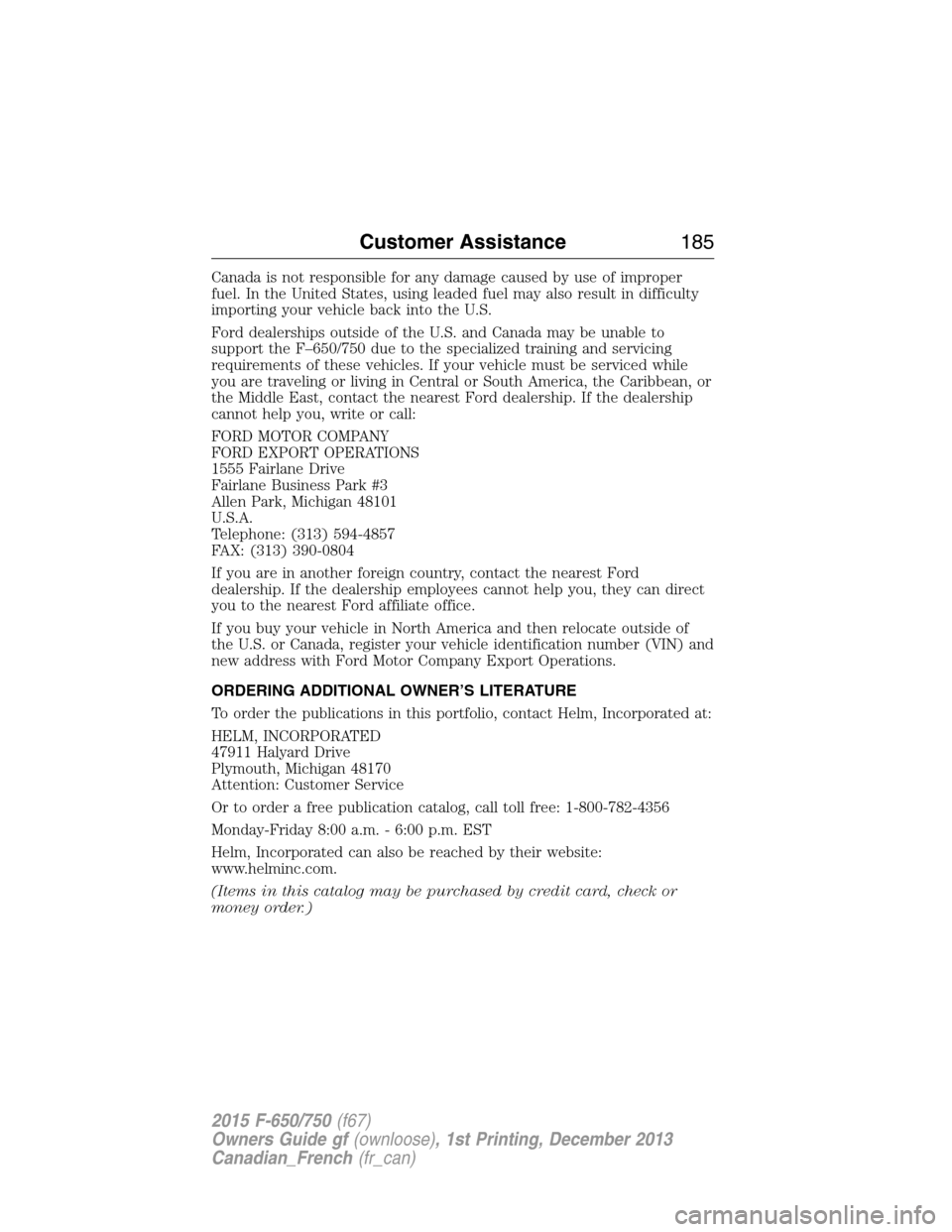 FORD F750 2015 13.G Owners Manual Canada is not responsible for any damage caused by use of improper
fuel. In the United States, using leaded fuel may also result in difficulty
importing your vehicle back into the U.S.
Ford dealership