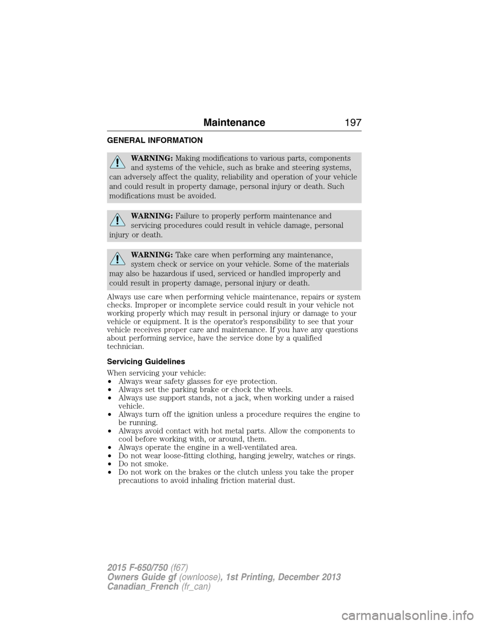 FORD F750 2015 13.G Owners Manual GENERAL INFORMATION
WARNING:Making modifications to various parts, components
and systems of the vehicle, such as brake and steering systems,
can adversely affect the quality, reliability and operatio FORD F750 2015 13.G Owners Manual GENERAL INFORMATION
WARNING:Making modifications to various parts, components
and systems of the vehicle, such as brake and steering systems,
can adversely affect the quality, reliability and operatio