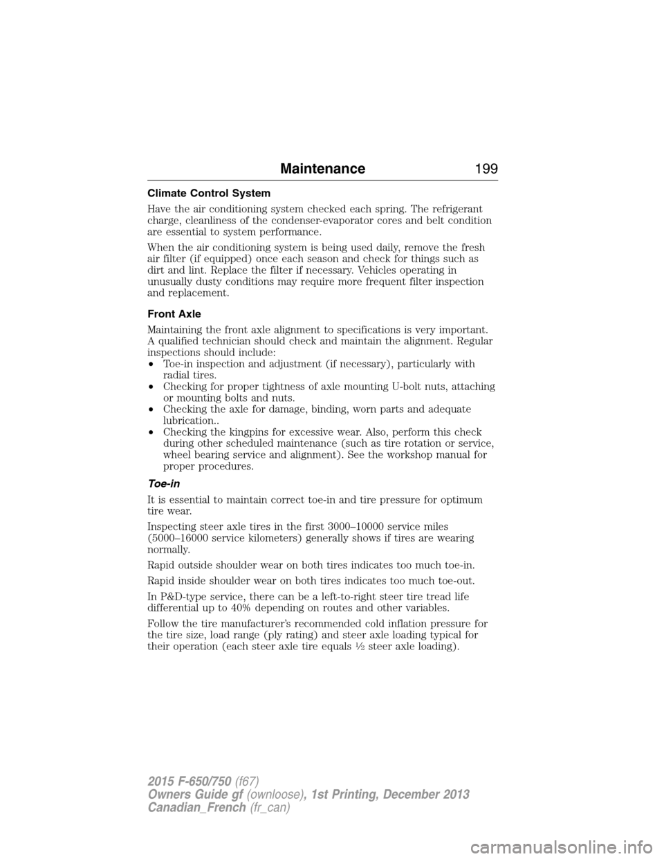 FORD F750 2015 13.G Owners Manual Climate Control System
Have the air conditioning system checked each spring. The refrigerant
charge, cleanliness of the condenser-evaporator cores and belt condition
are essential to system performanc