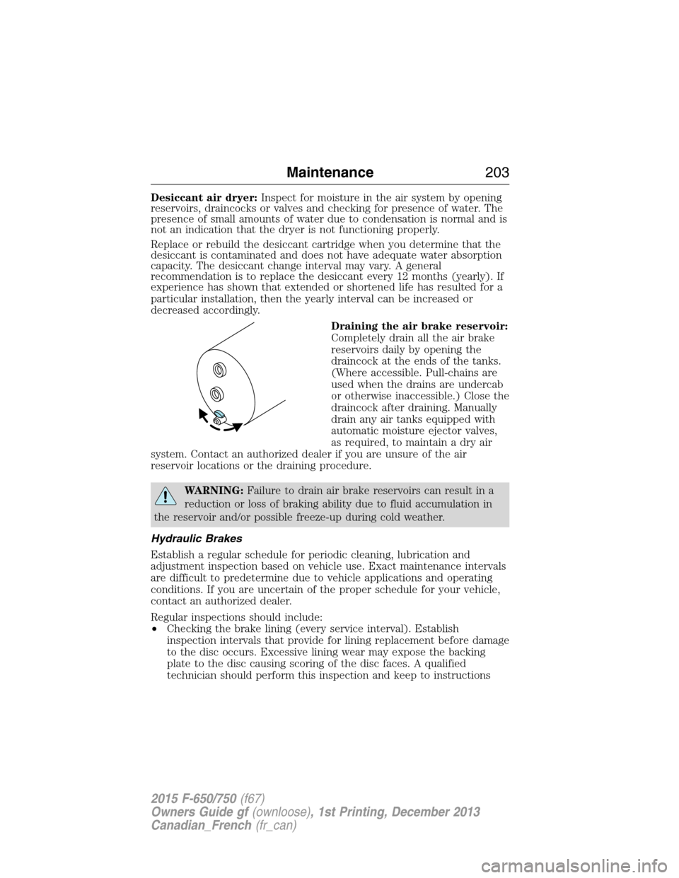 FORD F750 2015 13.G Owners Manual Desiccant air dryer:Inspect for moisture in the air system by opening
reservoirs, draincocks or valves and checking for presence of water. The
presence of small amounts of water due to condensation is FORD F750 2015 13.G Owners Manual Desiccant air dryer:Inspect for moisture in the air system by opening
reservoirs, draincocks or valves and checking for presence of water. The
presence of small amounts of water due to condensation is
