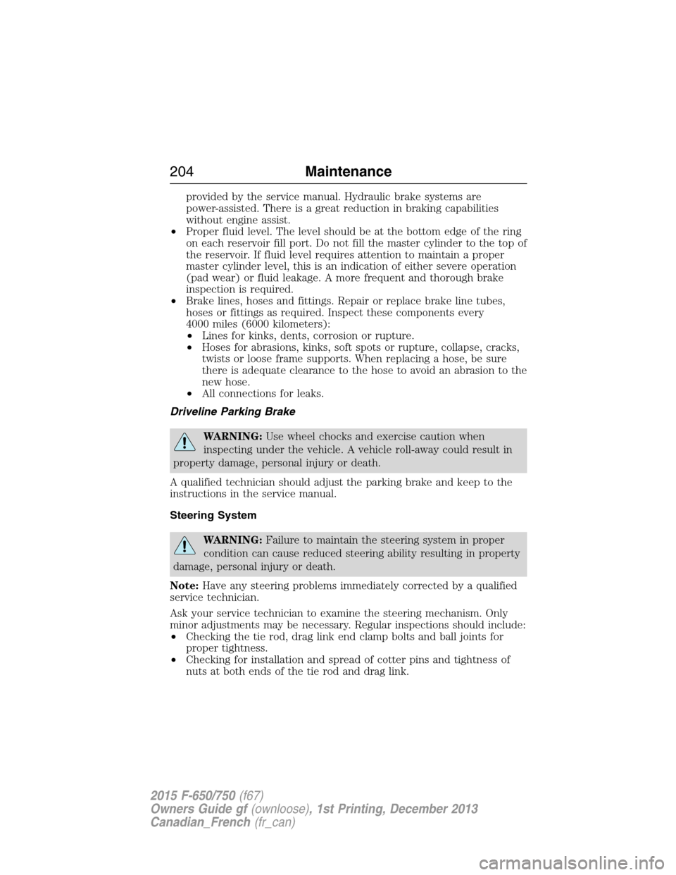 FORD F750 2015 13.G Owners Manual provided by the service manual. Hydraulic brake systems are
power-assisted. There is a great reduction in braking capabilities
without engine assist.
•Proper fluid level. The level should be at the 