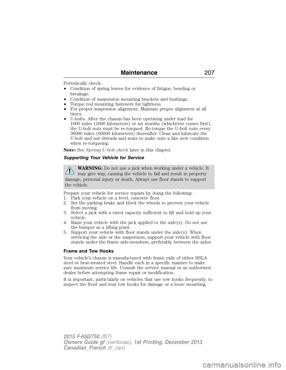 FORD F750 2015 13.G Owners Manual Periodically check:
•Condition of spring leaves for evidence of fatigue, bending or
breakage.
•Condition of suspension mounting brackets and bushings.
•Torque rod mounting fasteners for tightnes FORD F750 2015 13.G Owners Manual Periodically check:
•Condition of spring leaves for evidence of fatigue, bending or
breakage.
•Condition of suspension mounting brackets and bushings.
•Torque rod mounting fasteners for tightnes