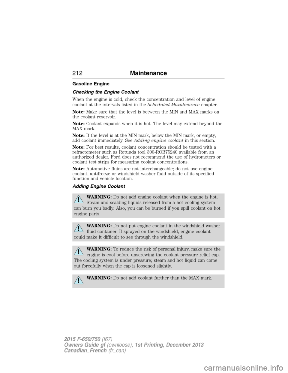FORD F750 2015 13.G Owners Manual Gasoline Engine
Checking the Engine Coolant
When the engine is cold, check the concentration and level of engine
coolant at the intervals listed in theScheduled Maintenancechapter.
Note:Make sure that FORD F750 2015 13.G Owners Manual Gasoline Engine
Checking the Engine Coolant
When the engine is cold, check the concentration and level of engine
coolant at the intervals listed in theScheduled Maintenancechapter.
Note:Make sure that